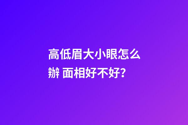 高低眉大小眼怎么辦 面相好不好？